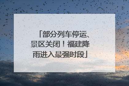 部分列车停运、景区关闭！福建降雨进入最强时段