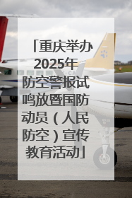 重庆举办2025年防空警报试鸣放暨国防动员（人民防空）宣传教育活动