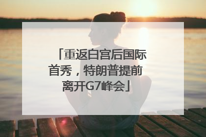 重返白宫后国际首秀，特朗普提前离开G7峰会