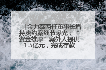 金力泰两任董事长增持爽约案细节曝光：“资金雄厚”案外人提供1.5亿元，完成存款证明后当日转回