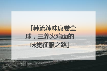 韩流辣味席卷全球，三养火鸡面的味觉征服之路