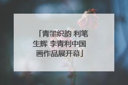 青墨织韵 利笔生辉 李青利中国画作品展开幕