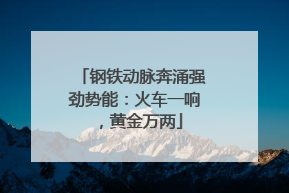 钢铁动脉奔涌强劲势能：火车一响，黄金万两