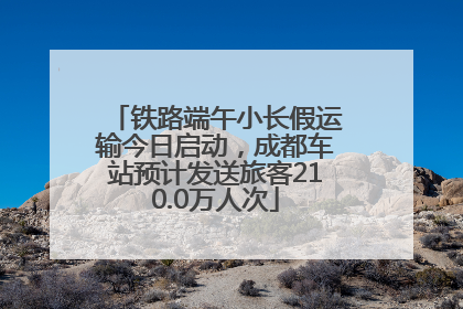 铁路端午小长假运输今日启动，成都车站预计发送旅客210.0万人次