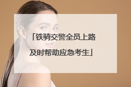 铁骑交警全员上路 及时帮助应急考生