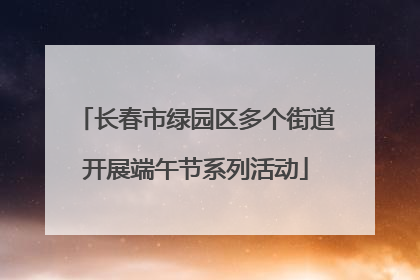 长春市绿园区多个街道开展端午节系列活动