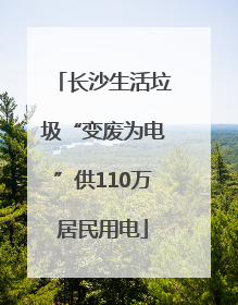 长沙生活垃圾“变废为电”供110万居民用电