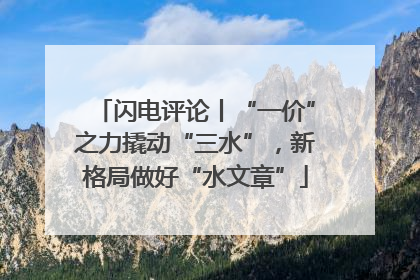 闪电评论丨“一价”之力撬动“三水”，新格局做好“水文章”