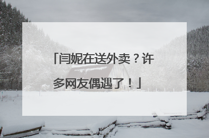 闫妮在送外卖？许多网友偶遇了！