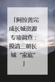 阿拉善完成长城资源专项调查：摸清三朝长城“家底”