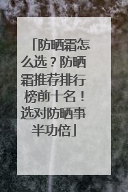 防晒霜怎么选？防晒霜推荐排行榜前十名！选对防晒事半功倍
