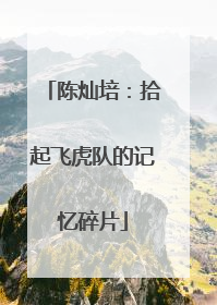 陈灿培：拾起飞虎队的记忆碎片