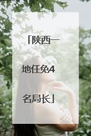陕西一地任免4名局长