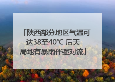 陕西部分地区气温可达38至40℃ 后天局地有暴雨伴强对流