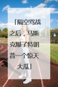 隔空骂战之后，马斯克爆了特朗普一个惊天大瓜