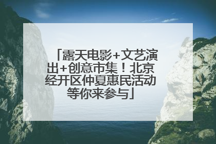 露天电影+文艺演出+创意市集！北京经开区仲夏惠民活动等你来参与