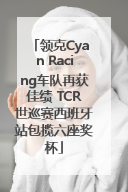 领克Cyan Racing车队再获佳绩 TCR世巡赛西班牙站包揽六座奖杯