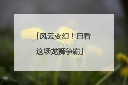 风云变幻！且看这场龙狮争霸