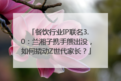 餐饮行业IP联名3.0：兰湘子携手熊出没，如何撬动Z世代家长？