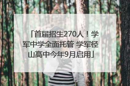 首届招生270人！学军中学全面托管 学军径山高中今年9月启用