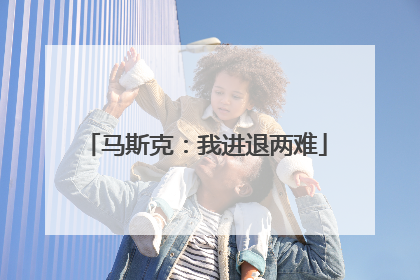 马斯克：我进退两难