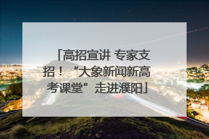 高招宣讲 专家支招！“大象新闻新高考课堂”走进濮阳