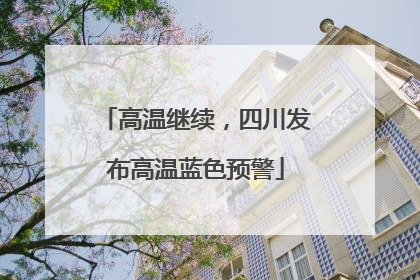 高温继续，四川发布高温蓝色预警