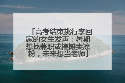 高考结束挑行李回家的女生发声：暑期想找兼职或摆摊卖凉粉，未来想当老师