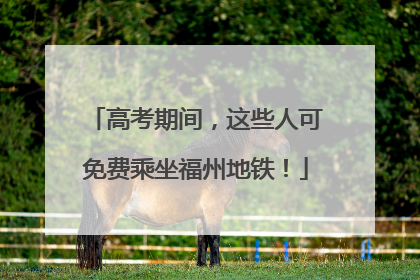 高考期间，这些人可免费乘坐福州地铁！