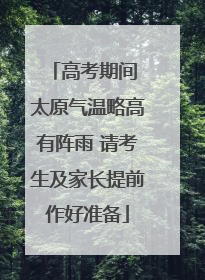高考期间 太原气温略高有阵雨 请考生及家长提前作好准备