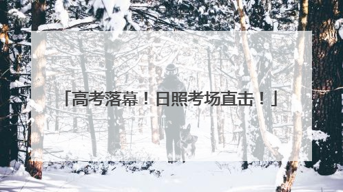 高考落幕！日照考场直击！