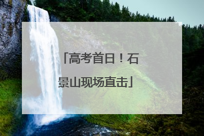 高考首日！石景山现场直击