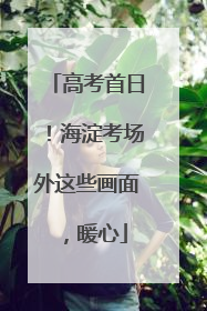 高考首日！海淀考场外这些画面，暖心