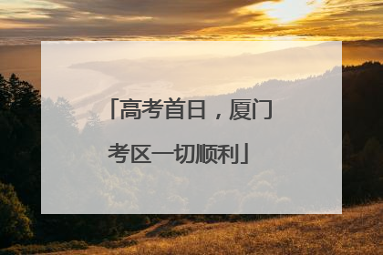 高考首日，厦门考区一切顺利