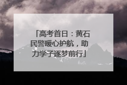 高考首日：黄石民警暖心护航，助力学子逐梦前行