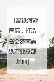 高铁河滨国际：打造省会济南高铁产业总部基地