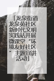 龙泉街道龙泉苑社区新时代文明实践站开展微课堂“环境友好社区”主题宣讲活动