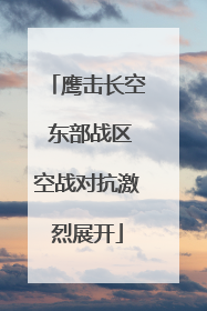 鹰击长空 东部战区空战对抗激烈展开