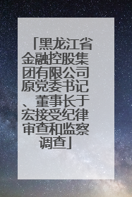 黑龙江省金融控股集团有限公司原党委书记、董事长于宏接受纪律审查和监察调查