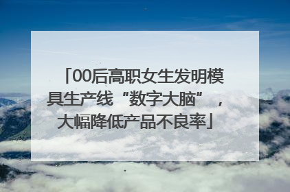 00后高职女生发明模具生产线“数字大脑”，大幅降低产品不良率
