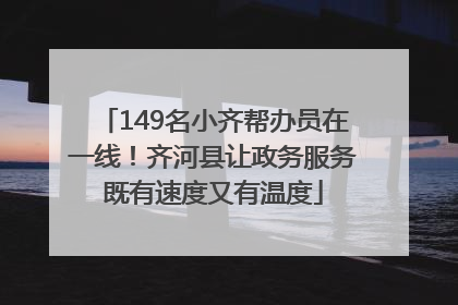 149名小齐帮办员在一线！齐河县让政务服务既有速度又有温度
