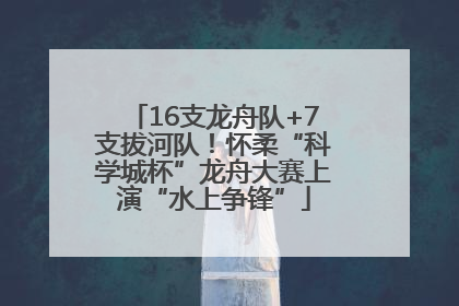 16支龙舟队+7支拔河队！怀柔“科学城杯”龙舟大赛上演“水上争锋”
