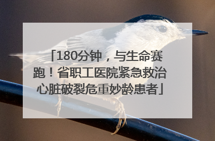 180分钟，与生命赛跑！省职工医院紧急救治心脏破裂危重妙龄患者