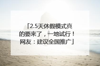 2.5天休假模式真的要来了，一地试行！网友：建议全国推广