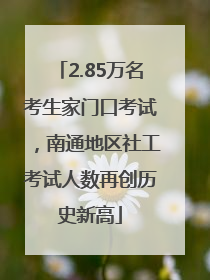 2.85万名考生家门口考试，南通地区社工考试人数再创历史新高