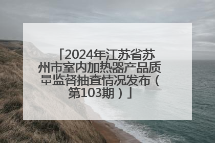 2024年江苏省苏州市室内加热器产品质量监督抽查情况发布（第103期）