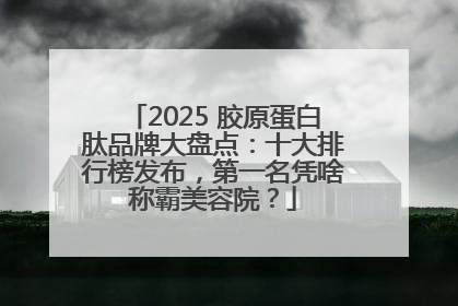 2025 胶原蛋白肽品牌大盘点：十大排行榜发布，第一名凭啥称霸美容院？