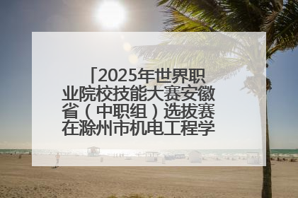 2025年世界职业院校技能大赛安徽省（中职组）选拔赛在滁州市机电工程学校赛点落下帷幕