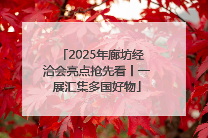 2025年廊坊经洽会亮点抢先看丨一展汇集多国好物