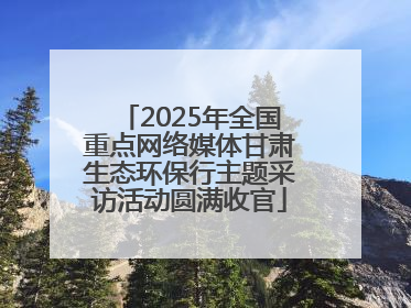 2025年全国重点网络媒体甘肃生态环保行主题采访活动圆满收官